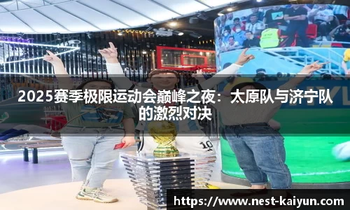2025赛季极限运动会巅峰之夜：太原队与济宁队的激烈对决